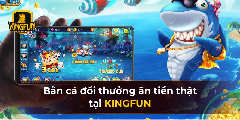 Bắn cá đổi thưởng ăn tiền thật tại KINGFUN