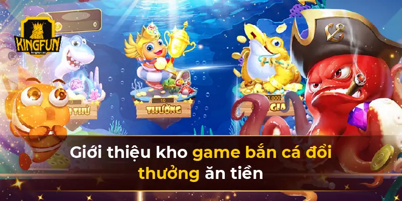 Giới thiệu kho game bắn cá đổi thưởng ăn tiền