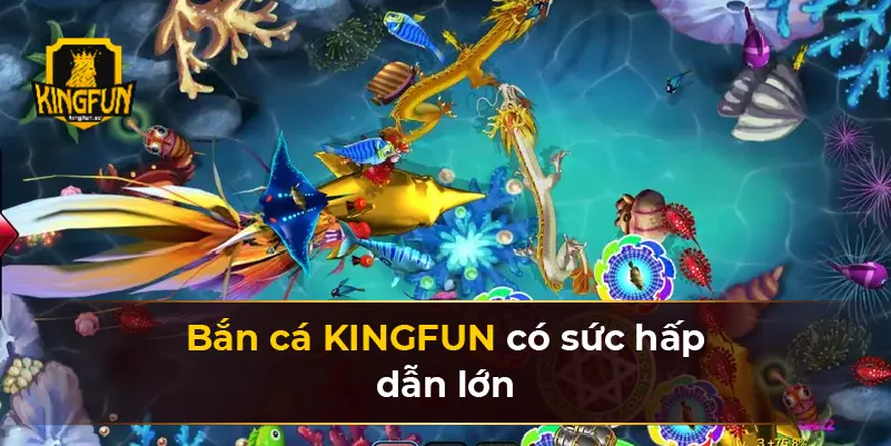 Bắn cá KINGFUN có sức hấp dẫn lớn