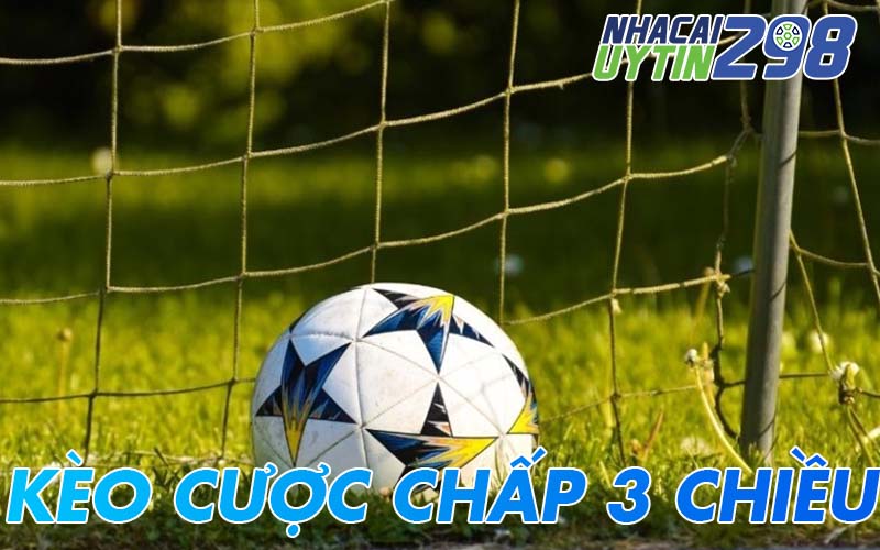 Khám phá kèo cược chấp 3 chiều và bí quyết chọn kèo hay