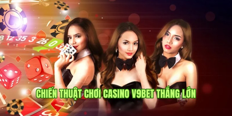 Chiến thuật thắng lớn khi tham gia Casino V9bet cùng cao thủ