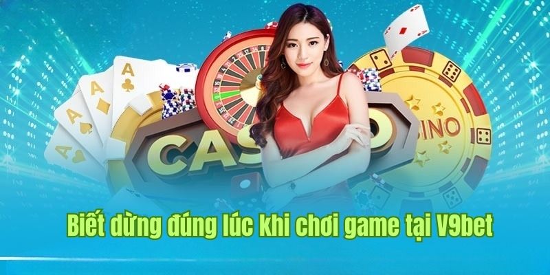 Giúp nhận thức thời điểm dừng lại của chơi có trách nhiệm V9bet