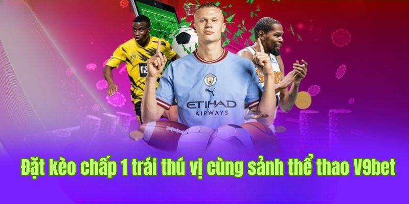 Đặt kèo chấp 1 trái thú vị cùng sảnh cược thể thao V9bet